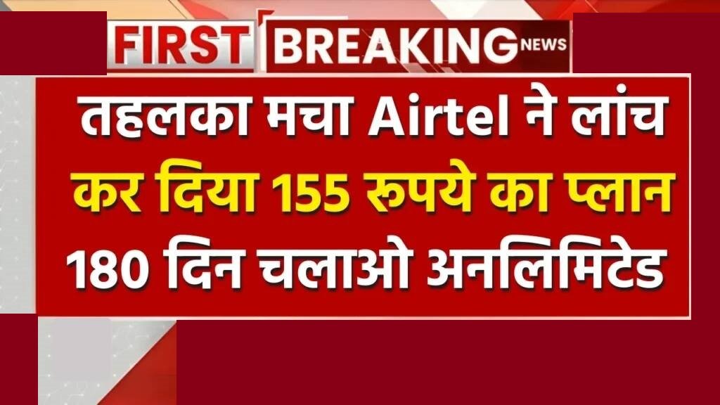 Airtel Recharge 2024 : एयरटेल ने लॉन्च किया सबसे सस्ता रिचार्ज प्लान, 155 रुपये में 180 दिन अनलिमिटेड