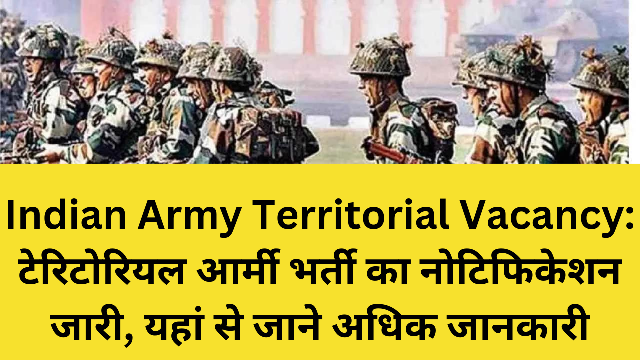 Indian Army Territorial Vacancy: टेरिटोरियल आर्मी भर्ती का नोटिफिकेशन जारी, यहां से जाने अधिक जानकारी