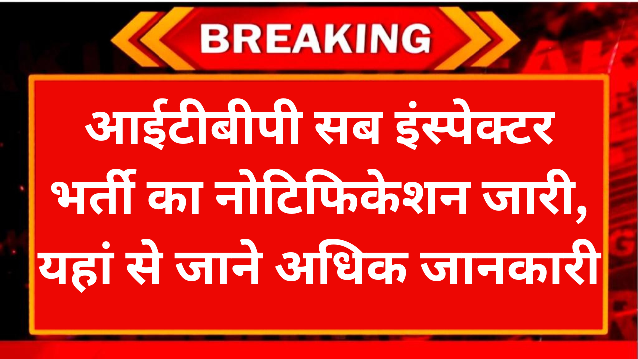 ITBP SI Vacancy: आईटीबीपी सब इंस्पेक्टर भर्ती का नोटिफिकेशन जारी, यहां से जाने अधिक जानकारी