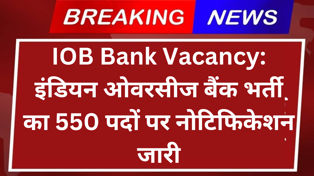 IOB Bank Vacancy: इंडियन ओवरसीज बैंक भर्ती का 550 पदों पर नोटिफिकेशन जारी