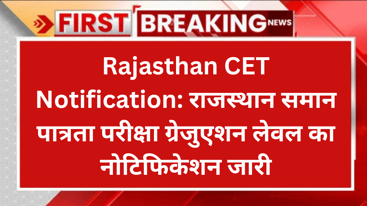 Rajasthan CET Notification: राजस्थान समान पात्रता परीक्षा ग्रेजुएशन लेवल का नोटिफिकेशन जारी