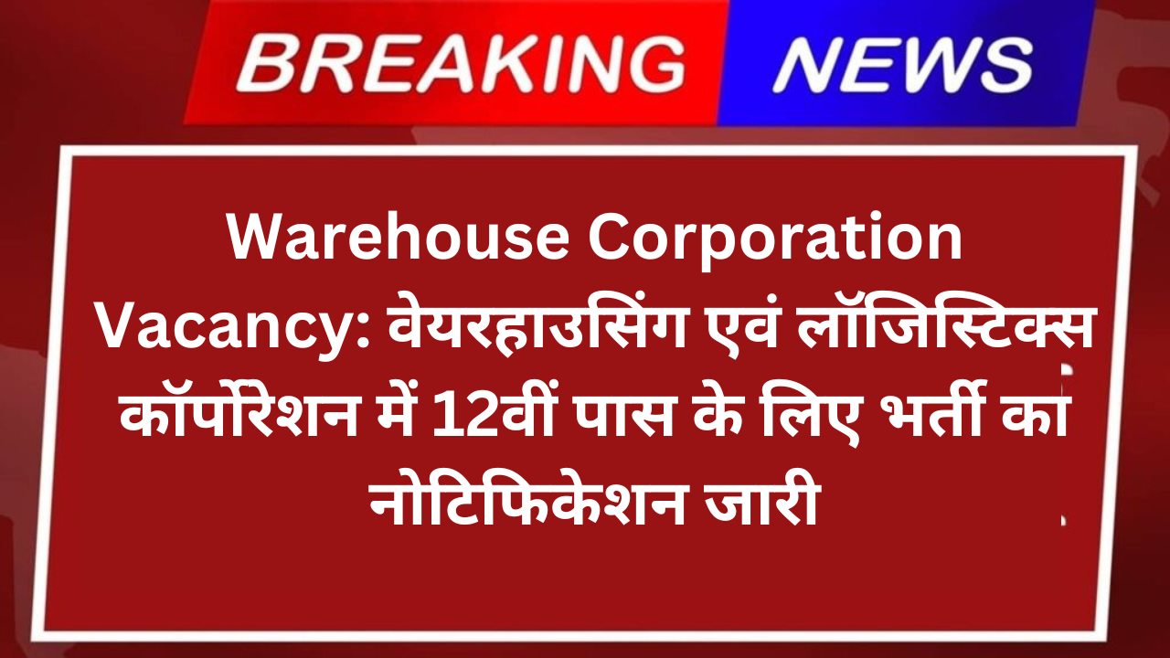 Warehouse Corporation Vacancy: वेयरहाउसिंग एवं लॉजिस्टिक्स कॉर्पोरेशन में 12वीं पास के लिए भर्ती का नोटिफिकेशन जारी